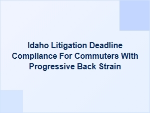 Idaho Litigation Deadlines for Commuters with Progressive Back Strain